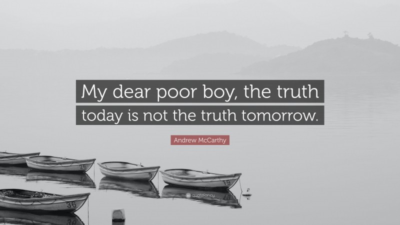 Andrew McCarthy Quote: “My dear poor boy, the truth today is not the truth tomorrow.”
