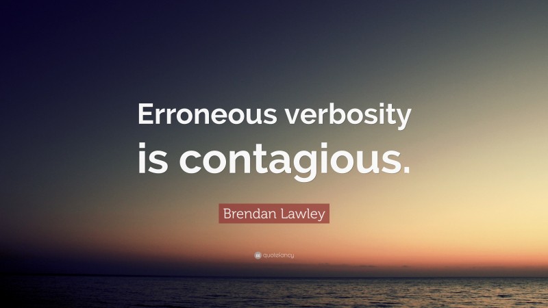 Brendan Lawley Quote: “Erroneous verbosity is contagious.”