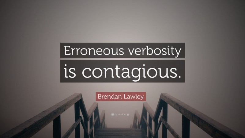 Brendan Lawley Quote: “Erroneous verbosity is contagious.”