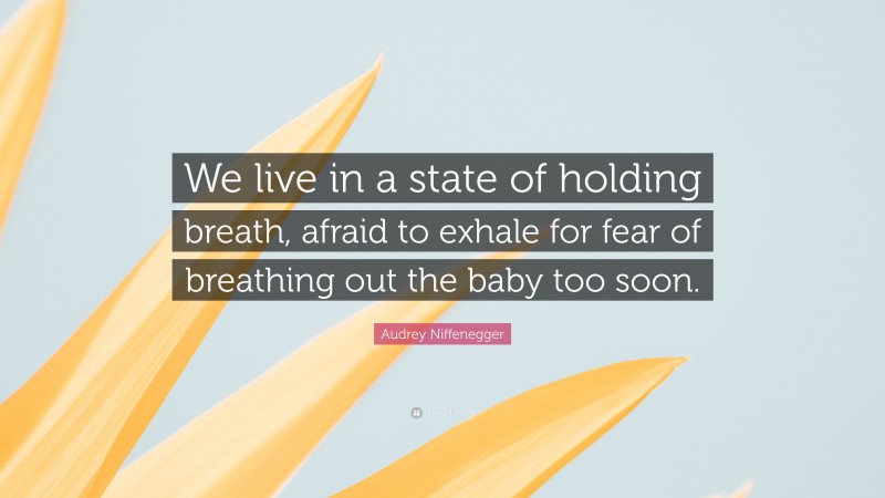 Audrey Niffenegger Quote: “We live in a state of holding breath, afraid to exhale for fear of breathing out the baby too soon.”