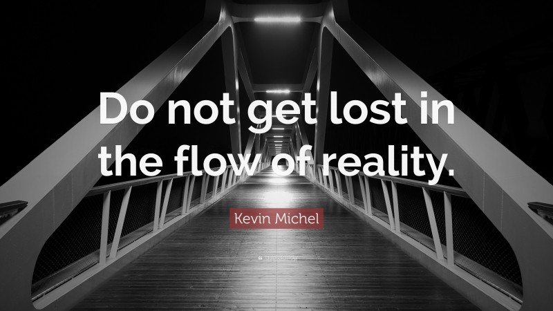 Kevin Michel Quote: “Do not get lost in the flow of reality.”