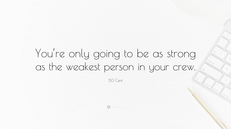 50 Cent Quote: “You’re only going to be as strong as the weakest person in your crew.”