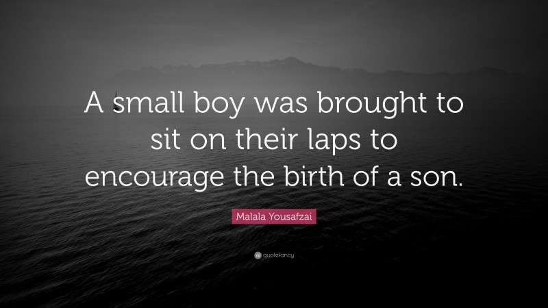 Malala Yousafzai Quote: “A small boy was brought to sit on their laps to encourage the birth of a son.”