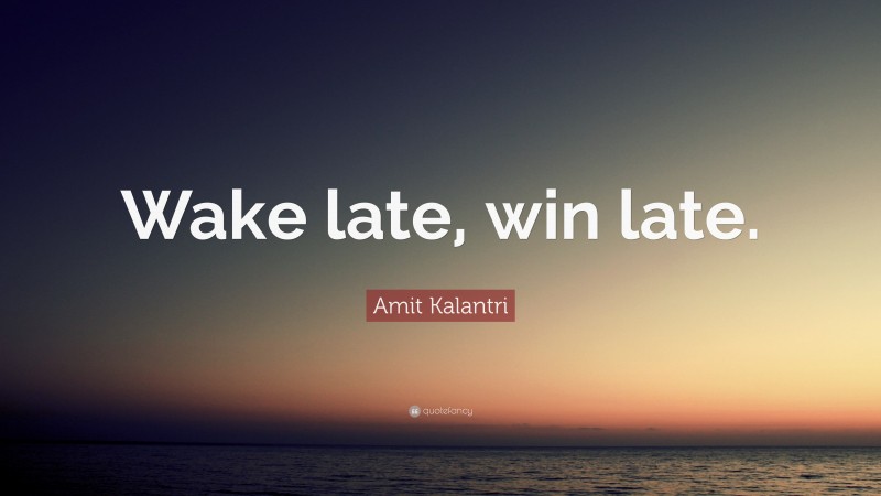 Amit Kalantri Quote: “Wake late, win late.”