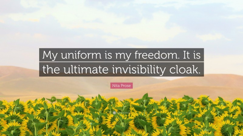 Nita Prose Quote: “My uniform is my freedom. It is the ultimate invisibility cloak.”