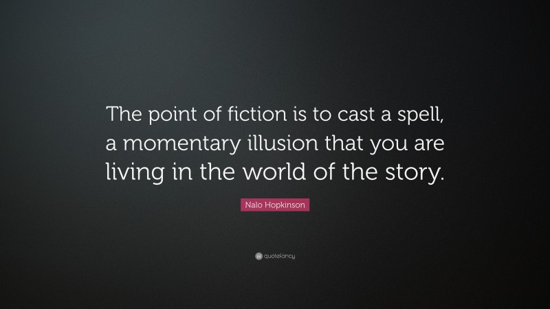 Nalo Hopkinson Quote: “The point of fiction is to cast a spell, a momentary illusion that you are living in the world of the story.”