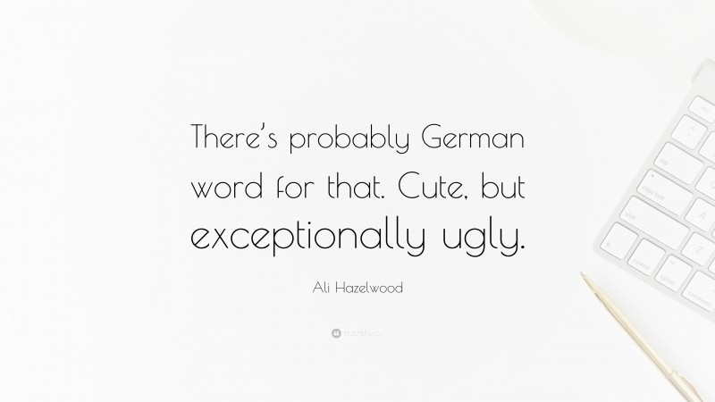Ali Hazelwood Quote: “There’s probably German word for that. Cute, but exceptionally ugly.”