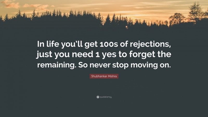 Shubhankar Mishra Quote: “In life you’ll get 100s of rejections, just you need 1 yes to forget the remaining. So never stop moving on.”