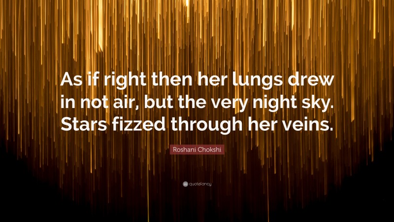 Roshani Chokshi Quote: “As if right then her lungs drew in not air, but the very night sky. Stars fizzed through her veins.”