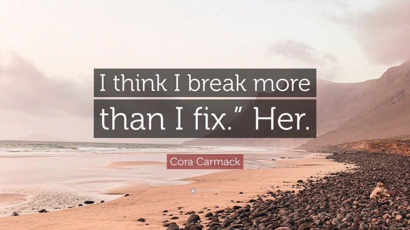 Cora Carmack Quote: “I think I break more than I fix.” Her.”