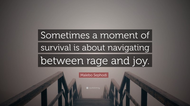Malebo Sephodi Quote: “Sometimes a moment of survival is about navigating between rage and joy.”