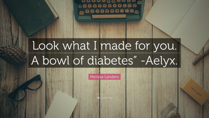 Melissa Landers Quote: “Look what I made for you. A bowl of diabetes” -Aelyx.”