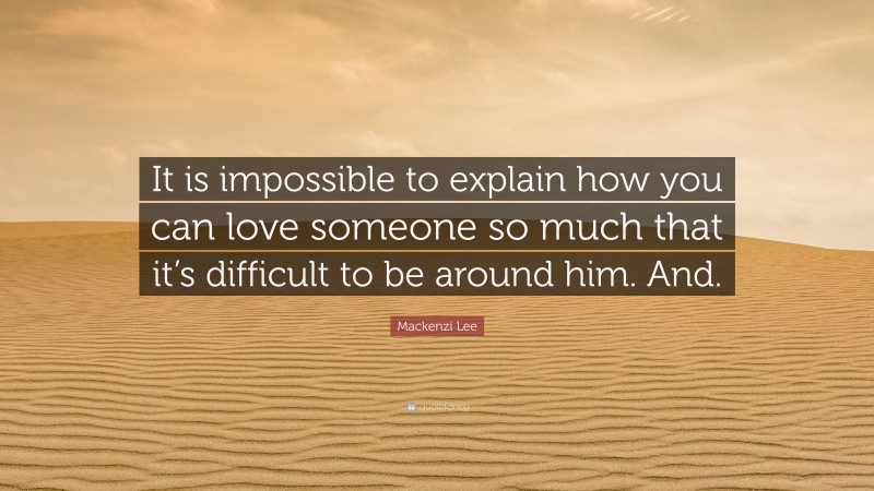 Mackenzi Lee Quote: “It is impossible to explain how you can love someone so much that it’s difficult to be around him. And.”