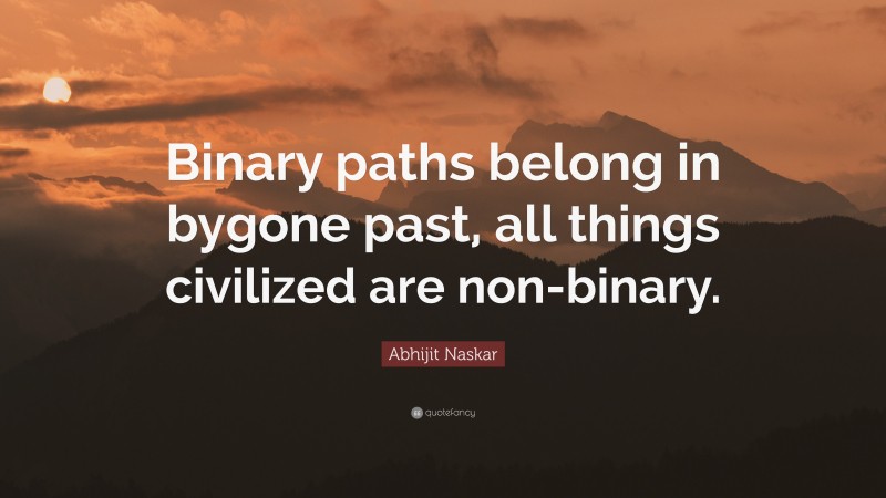 Abhijit Naskar Quote: “Binary paths belong in bygone past, all things civilized are non-binary.”