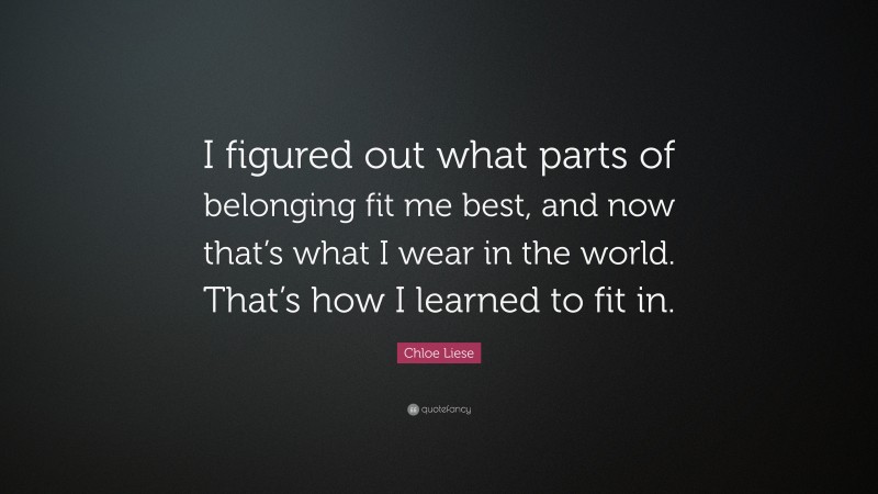 Chloe Liese Quote: “I figured out what parts of belonging fit me best, and now that’s what I wear in the world. That’s how I learned to fit in.”