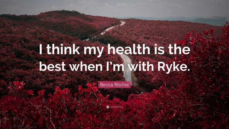 Becca Ritchie Quote: “I think my health is the best when I’m with Ryke.”