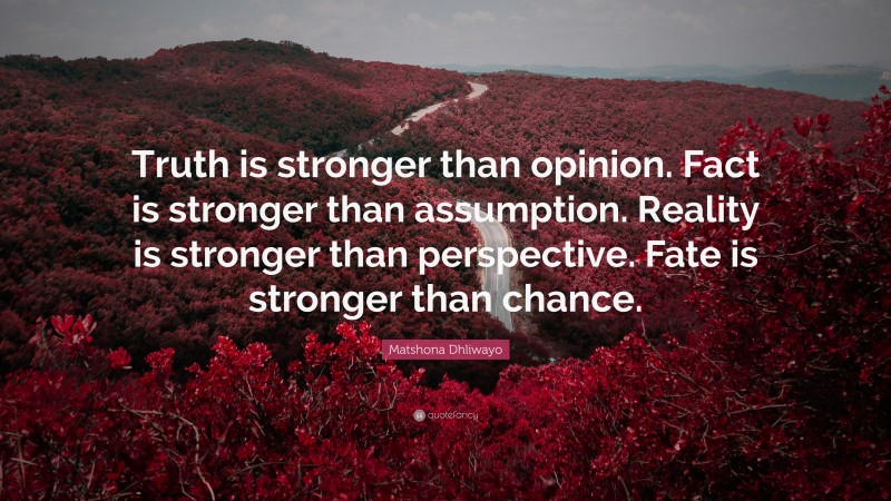 Matshona Dhliwayo Quote: “Truth is stronger than opinion. Fact is stronger than assumption. Reality is stronger than perspective. Fate is stronger than chance.”
