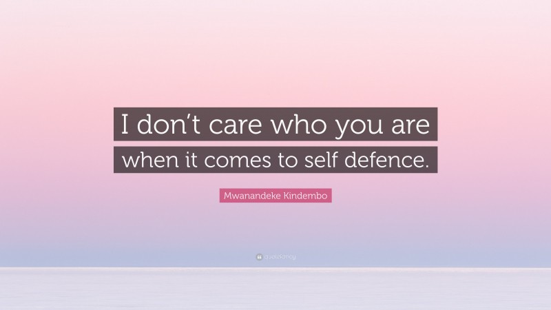 Mwanandeke Kindembo Quote: “I don’t care who you are when it comes to self defence.”
