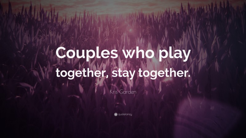 Kris Garden Quote: “Couples who play together, stay together.”