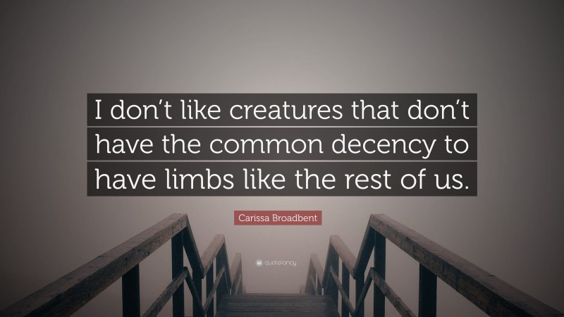 Carissa Broadbent Quote: “I don’t like creatures that don’t have the common decency to have limbs like the rest of us.”