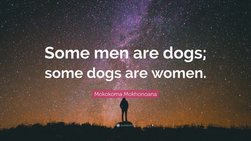 Mokokoma Mokhonoana Quote: “Some men are dogs; some dogs are women.”
