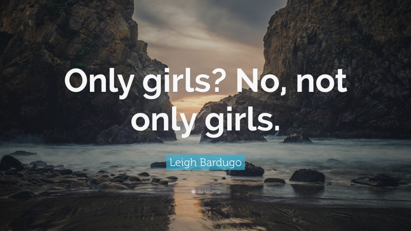 Leigh Bardugo Quote: “Only girls? No, not only girls.”