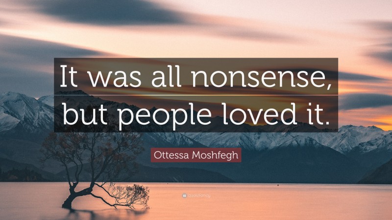 Ottessa Moshfegh Quote: “It was all nonsense, but people loved it.”