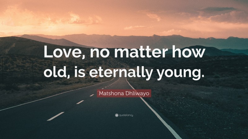 Matshona Dhliwayo Quote: “Love, no matter how old, is eternally young.”