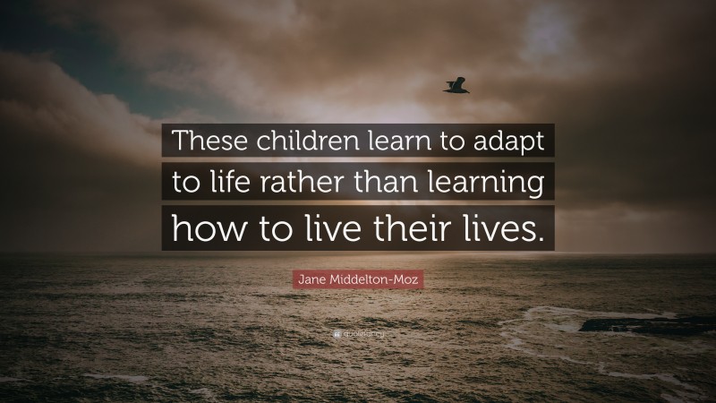 Jane Middelton-Moz Quote: “These children learn to adapt to life rather than learning how to live their lives.”