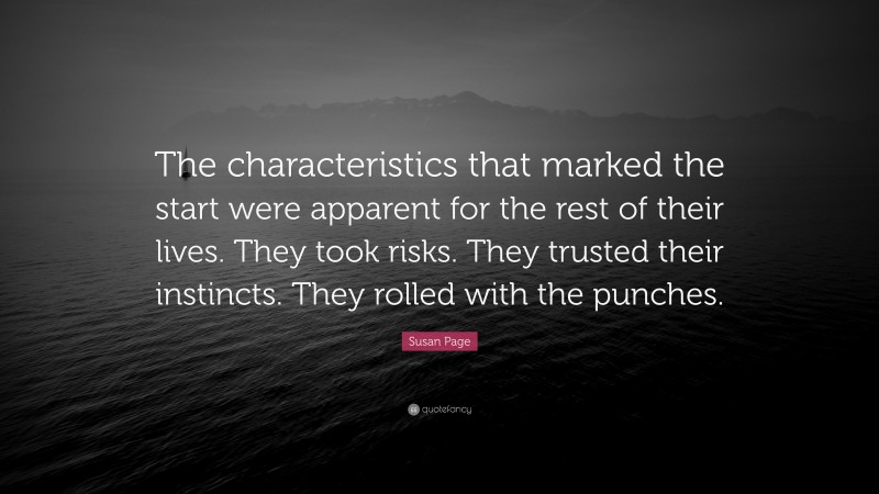 Susan Page Quote: “The characteristics that marked the start were apparent for the rest of their lives. They took risks. They trusted their instincts. They rolled with the punches.”