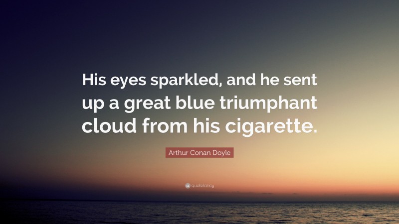 Arthur Conan Doyle Quote: “His eyes sparkled, and he sent up a great blue triumphant cloud from his cigarette.”