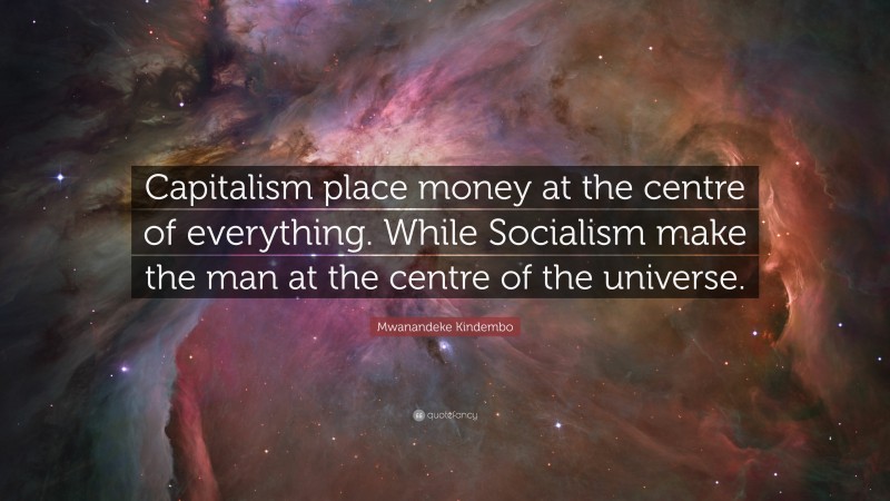 Mwanandeke Kindembo Quote: “Capitalism place money at the centre of everything. While Socialism make the man at the centre of the universe.”