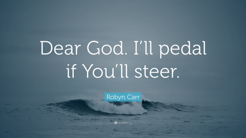 Robyn Carr Quote: “Dear God. I’ll pedal if You’ll steer.”