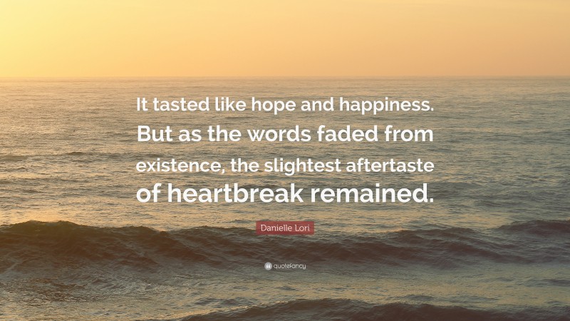 Danielle Lori Quote: “It tasted like hope and happiness. But as the words faded from existence, the slightest aftertaste of heartbreak remained.”