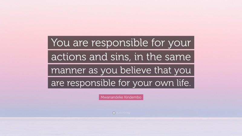 Mwanandeke Kindembo Quote: “You are responsible for your actions and sins, in the same manner as you believe that you are responsible for your own life.”