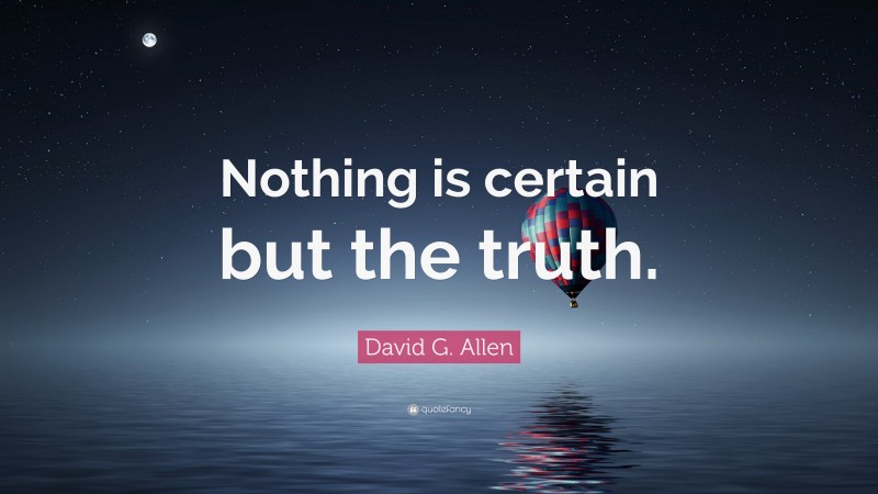David G. Allen Quote: “Nothing is certain but the truth.”