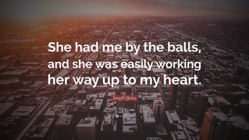 Steph Nuss Quote: “She had me by the balls, and she was easily working her way up to my heart.”
