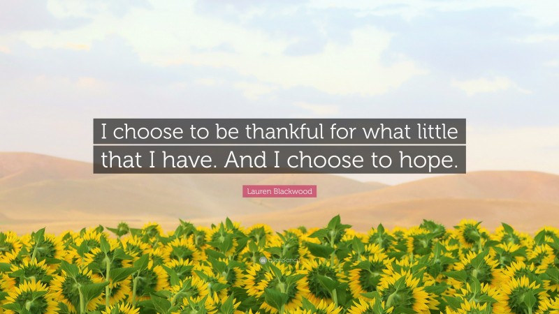 Lauren Blackwood Quote: “I choose to be thankful for what little that I have. And I choose to hope.”