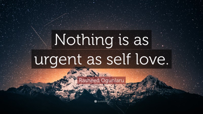 Rasheed Ogunlaru Quote: “Nothing is as urgent as self love.”