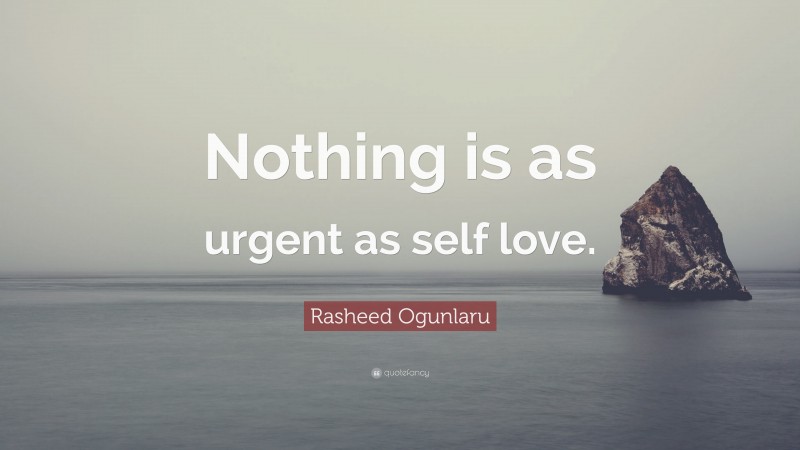 Rasheed Ogunlaru Quote: “Nothing is as urgent as self love.”