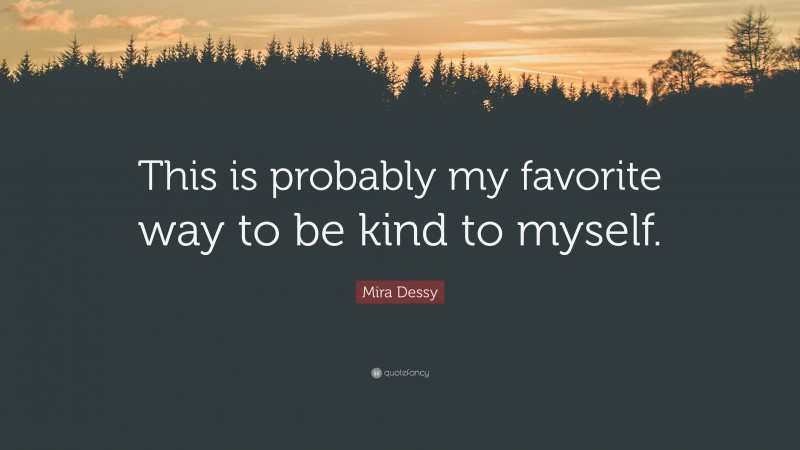 Mira Dessy Quote: “This is probably my favorite way to be kind to myself.”