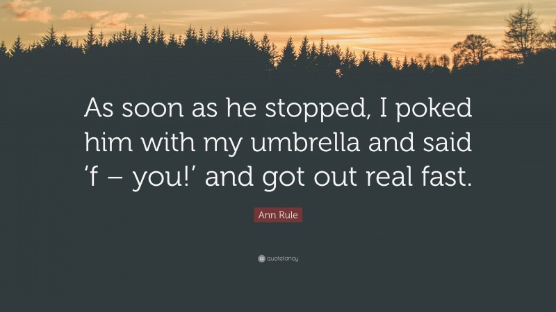 Ann Rule Quote: “As soon as he stopped, I poked him with my umbrella and said ‘f – you!’ and got out real fast.”