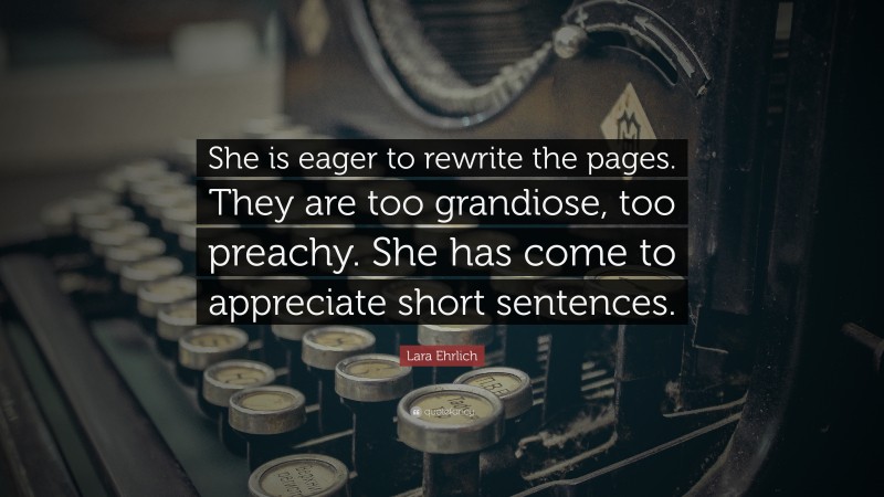 Lara Ehrlich Quote: “She is eager to rewrite the pages. They are too grandiose, too preachy. She has come to appreciate short sentences.”
