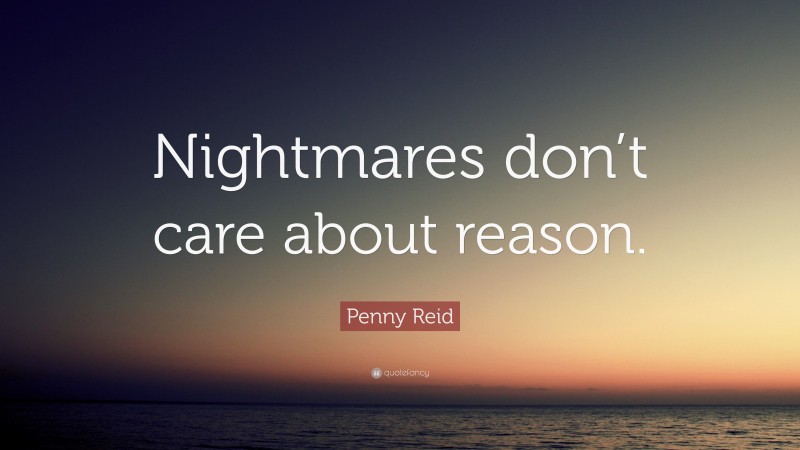 Penny Reid Quote: “Nightmares don’t care about reason.”