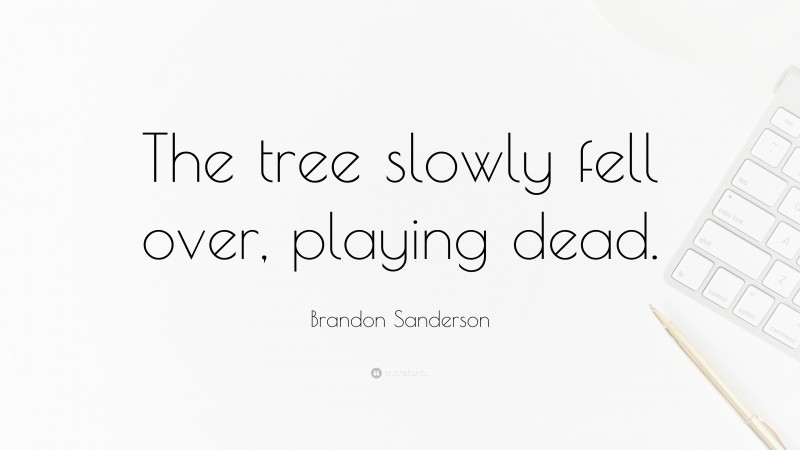 Brandon Sanderson Quote: “The tree slowly fell over, playing dead.”