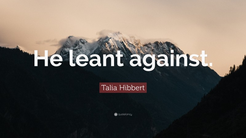 Talia Hibbert Quote: “He leant against.”