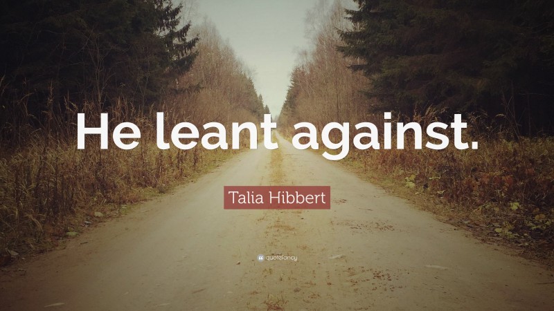 Talia Hibbert Quote: “He leant against.”