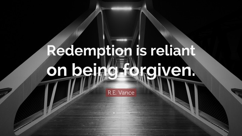 R.E. Vance Quote: “Redemption is reliant on being forgiven.”