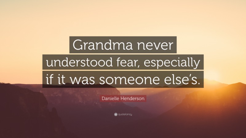 Danielle Henderson Quote: “Grandma never understood fear, especially if it was someone else’s.”