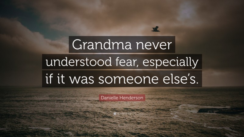 Danielle Henderson Quote: “Grandma never understood fear, especially if it was someone else’s.”